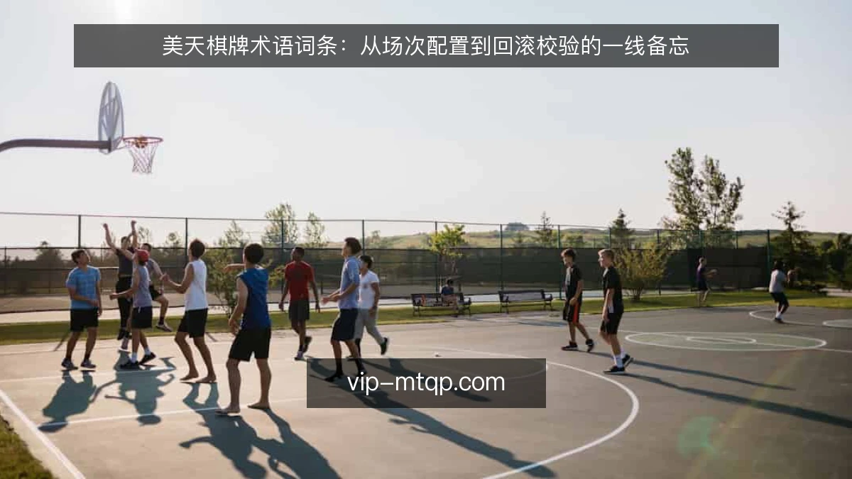 美天棋牌术语词条：从场次配置到回滚校验的一线备忘