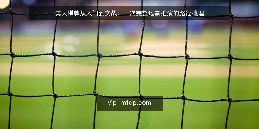 美天棋牌从入门到实战:一次完整场景推演的路径梳理 — 场景设定:从新手到熟练的完整路径 配图