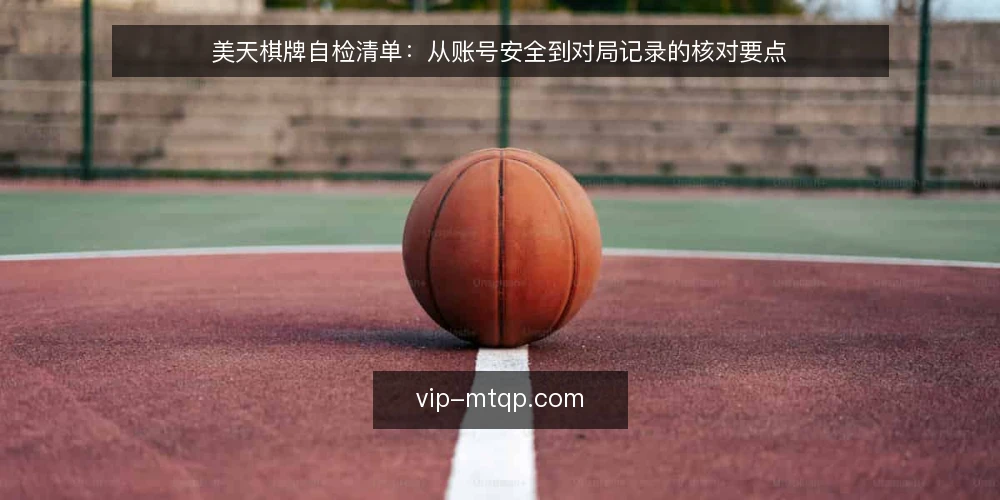 美天棋牌自检清单:从账号安全到对局记录的核对要点 — 为何现在需要自检 配图