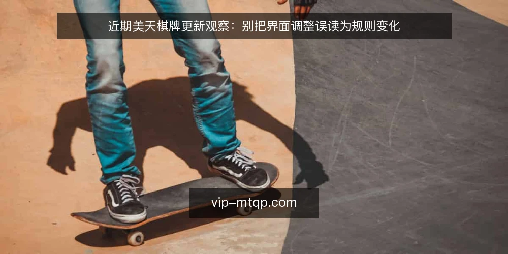 近期美天棋牌更新观察:别把界面调整误读为规则变化 — 当前界面更新的常见误读 配图