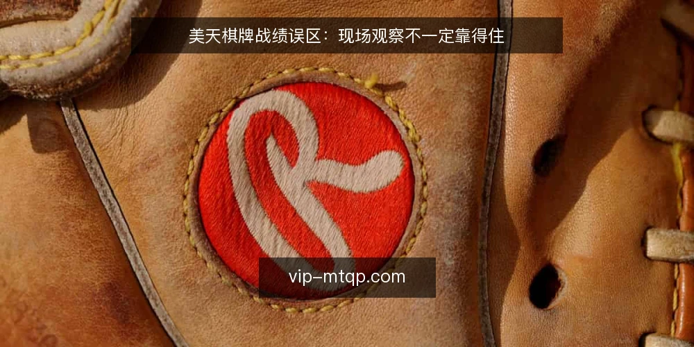 美天棋牌战绩误区:现场观察不一定靠得住 — 先看哪些信号容易误导 配图