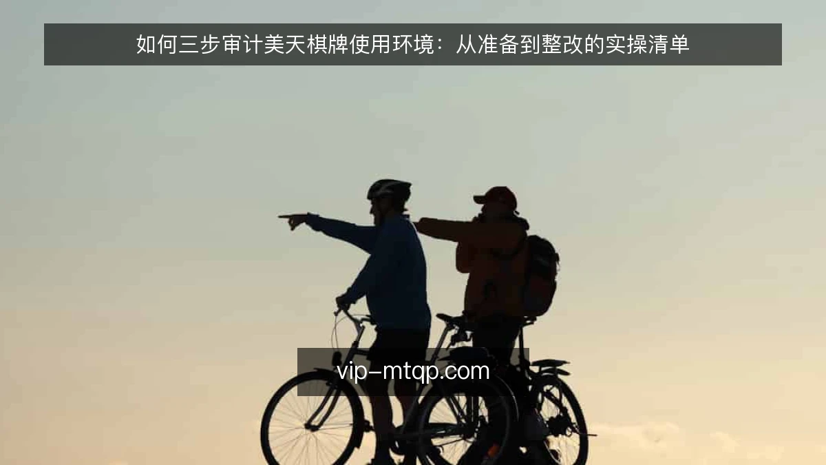 如何三步审计美天棋牌使用环境：从准备到整改的实操清单