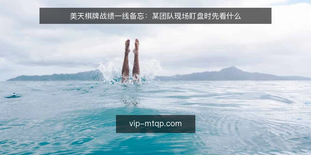 美天棋牌战绩一线备忘：某团队现场盯盘时先看什么 — 现场先盯哪些信号 配图