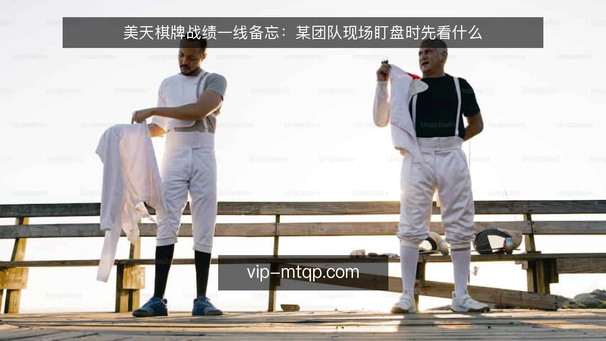 美天棋牌战绩一线备忘：某团队现场盯盘时先看什么