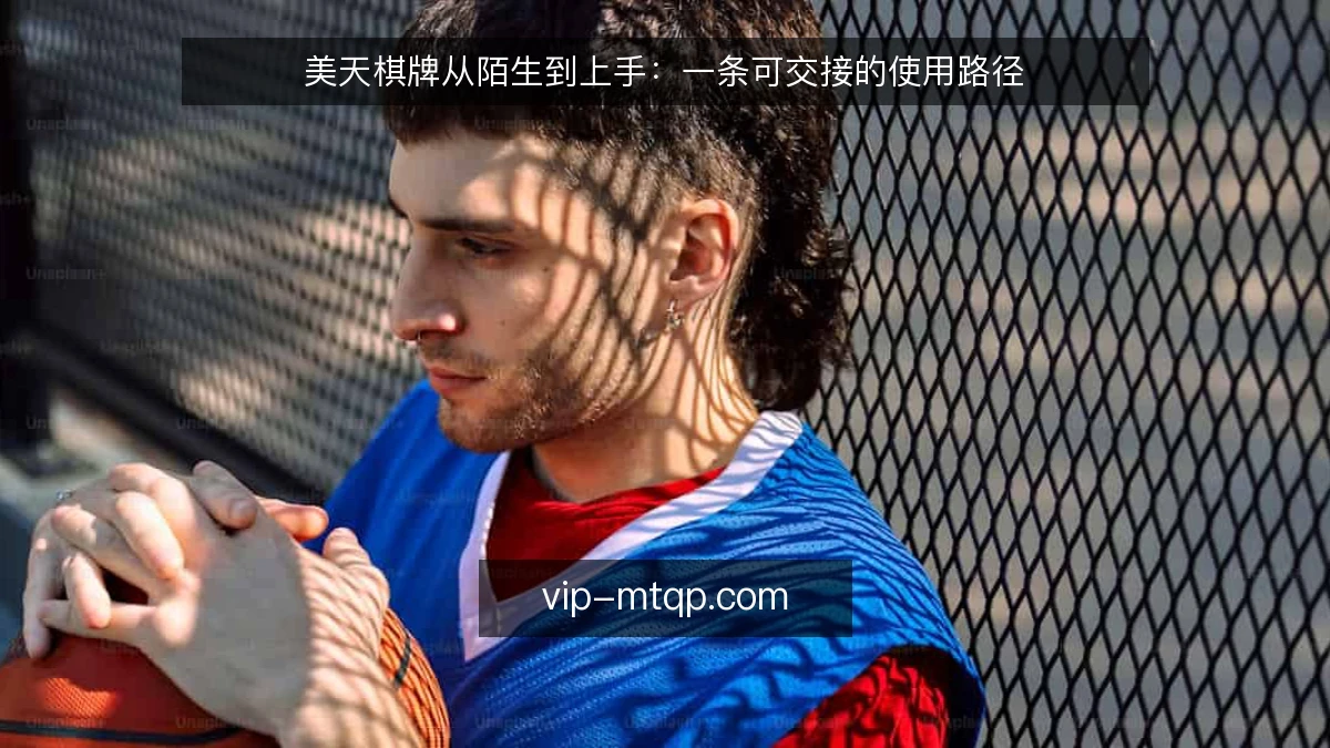 美天棋牌从陌生到上手：一条可交接的使用路径